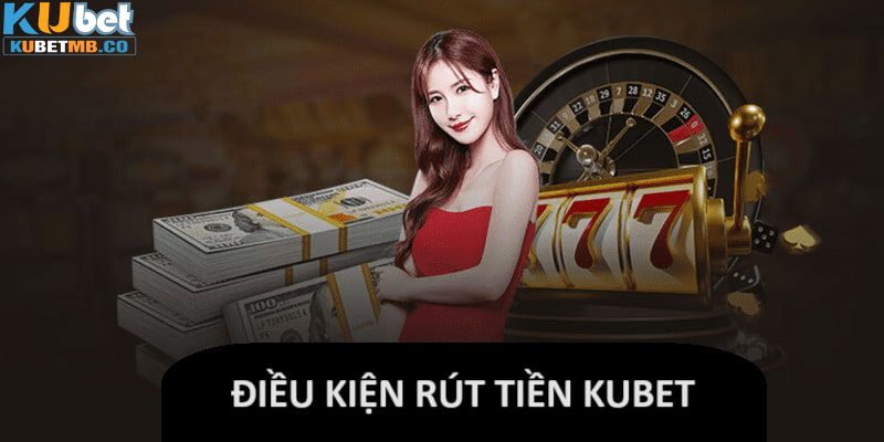 Điều kiện khi rút tiền kubet