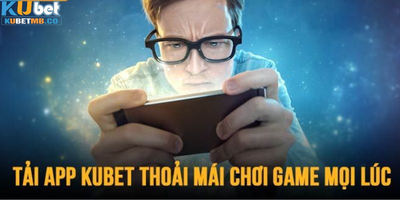 Lý do nên tải app Kubet